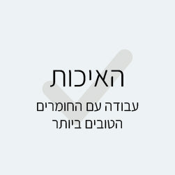 האיכות - עבודה עם החומרים בטובים ביותר