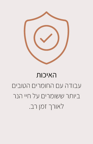 האיכות
עבודה עם החומרים הטובים ביותר ששומרים על חיי הנר לאורך זמן רב. 