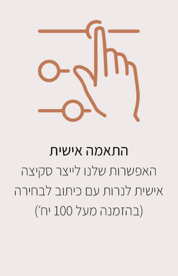 התאמה אישית
האפשרות שלנו לייצר סקיצה אישית לנרות עם כיתוב לבחירה (בהזמנה מעל 100 יח׳)